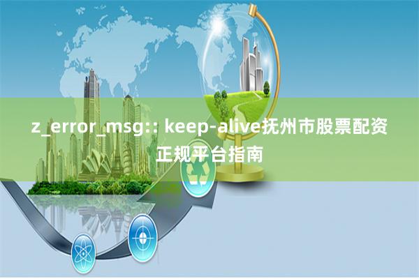 z_error_msg:: keep-alive抚州市股票配资正规平台指南