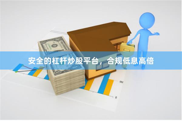 安全的杠杆炒股平台，合规低息高倍