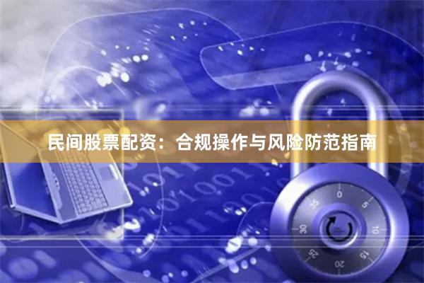 民间股票配资：合规操作与风险防范指南