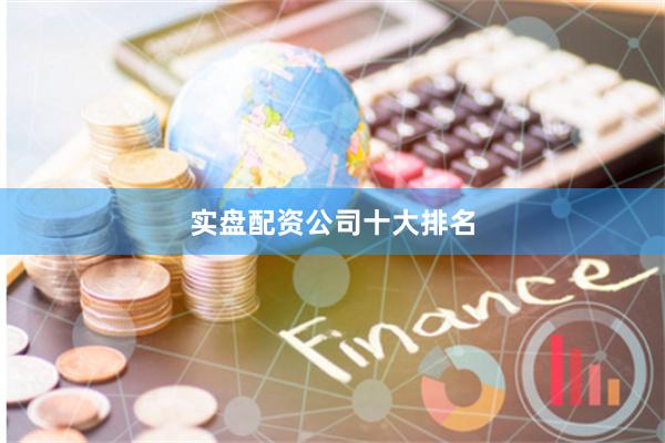 实盘配资公司十大排名