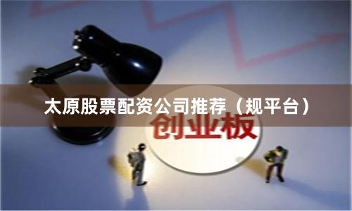 太原股票配资公司推荐（规平台）