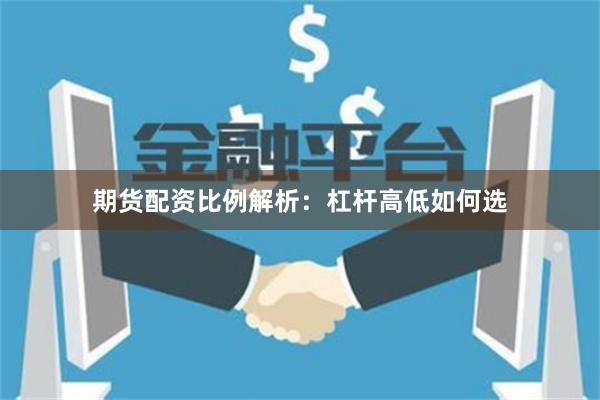 期货配资比例解析：杠杆高低如何选