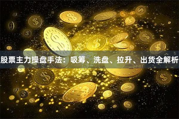 股票主力操盘手法：吸筹、洗盘、拉升、出货全解析